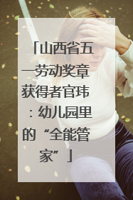 山西省五一劳动奖章获得者官玮：幼儿园里的“全能管家”