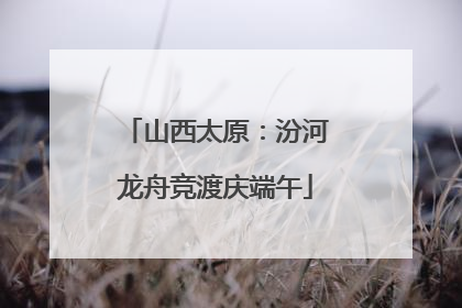 山西太原：汾河龙舟竞渡庆端午