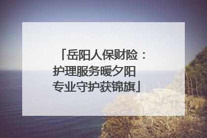 岳阳人保财险：护理服务暖夕阳 专业守护获锦旗
