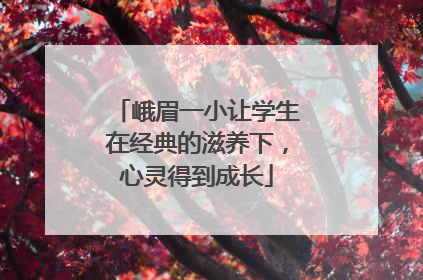 峨眉一小让学生在经典的滋养下，心灵得到成长