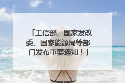 工信部、国家发改委、国家能源局等部门发布重要通知！