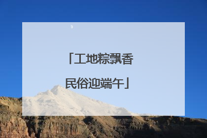 工地粽飘香 民俗迎端午