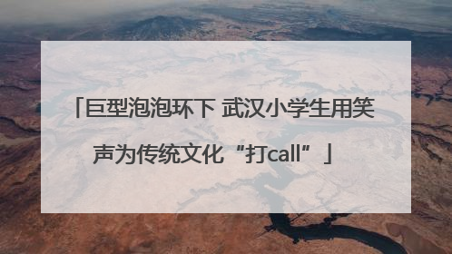 巨型泡泡环下 武汉小学生用笑声为传统文化“打call”