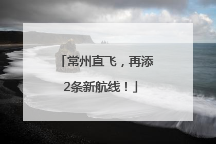 常州直飞，再添2条新航线！