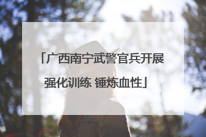 广西南宁武警官兵开展强化训练 锤炼血性