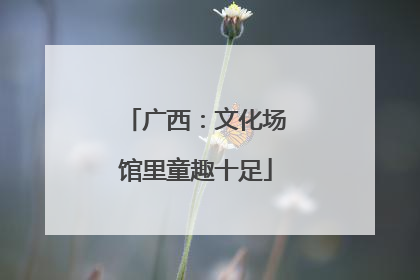 广西：文化场馆里童趣十足