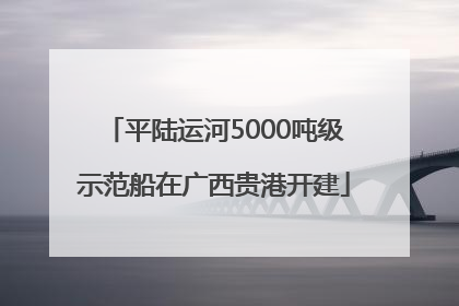 平陆运河5000吨级示范船在广西贵港开建