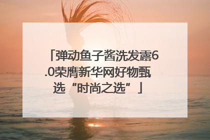 弹动鱼子酱洗发露6.0荣膺新华网好物甄选“时尚之选”