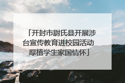 开封市尉氏县开展涉台宣传教育进校园活动 厚植学生家国情怀
