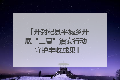 开封杞县平城乡开展“三夏”治安行动 守护丰收成果