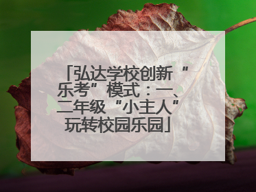 弘达学校创新“乐考”模式：一、二年级“小主人”玩转校园乐园