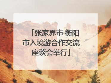 张家界市·衡阳市入境游合作交流座谈会举行