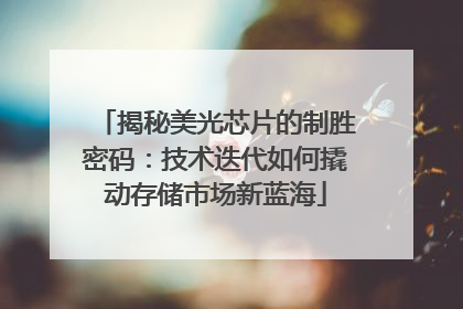 揭秘美光芯片的制胜密码：技术迭代如何撬动存储市场新蓝海