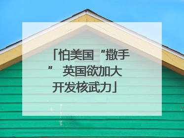 怕美国“撒手” 英国欲加大开发核武力