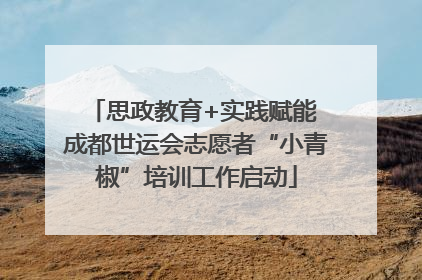 思政教育+实践赋能 成都世运会志愿者“小青椒”培训工作启动