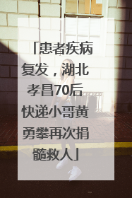 患者疾病复发，湖北孝昌70后快递小哥黄勇攀再次捐髓救人