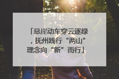 悬崖动车穿云逐绿，抚州践行“两山”理念向“新”而行