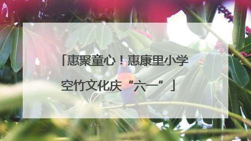 惠聚童心！惠康里小学空竹文化庆“六一”