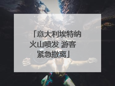 意大利埃特纳火山喷发 游客紧急撤离