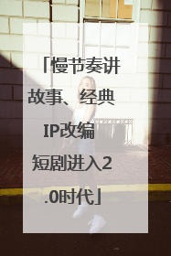 慢节奏讲故事、经典IP改编 短剧进入2.0时代