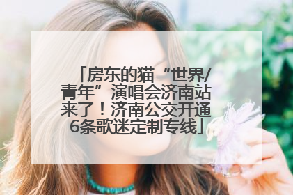 房东的猫“世界/青年”演唱会济南站来了！济南公交开通6条歌迷定制专线
