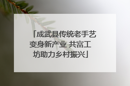 成武县传统老手艺变身新产业 共富工坊助力乡村振兴