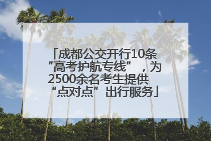 成都公交开行10条“高考护航专线”，为2500余名考生提供“点对点”出行服务