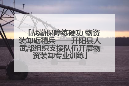 战勤保障练硬功 物资装卸砺精兵——开阳县人武部组织支援队伍开展物资装卸专业训练