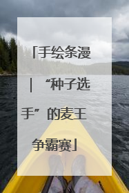 手绘条漫｜“种子选手”的麦王争霸赛