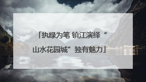 执绿为笔 镇江演绎“山水花园城”独有魅力