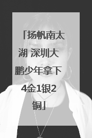 扬帆南太湖 深圳大鹏少年拿下4金1银2铜