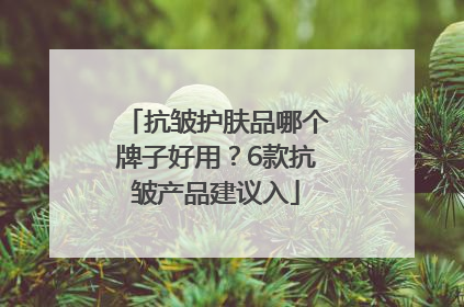 抗皱护肤品哪个牌子好用？6款抗皱产品建议入