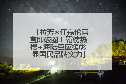 拉芳×任嘉伦官宣即破圈！霸榜热搜+海陆空应援彰显国民品牌实力
