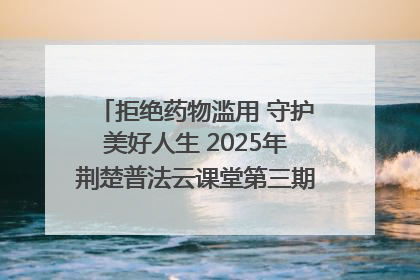 拒绝药物滥用 守护美好人生 2025年荆楚普法云课堂第三期在省女子强戒所开讲