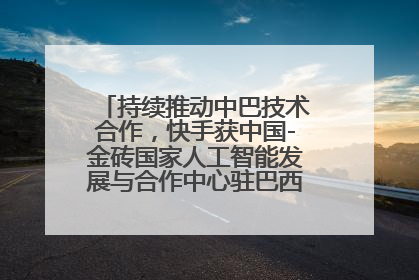 持续推动中巴技术合作，快手获中国-金砖国家人工智能发展与合作中心驻巴西成果转化中心授牌