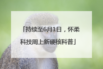 持续至6月1日，怀柔科技周上新硬核科普