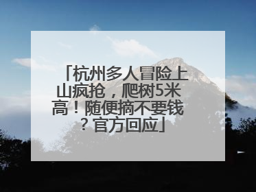 杭州多人冒险上山疯抢，爬树5米高！随便摘不要钱？官方回应