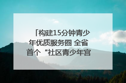 构建15分钟青少年优质服务圈 全省首个“社区青少年宫”落地成都成华区｜一老一小总关情