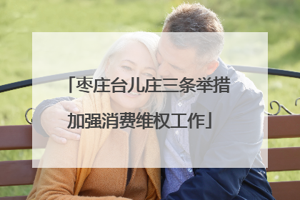 枣庄台儿庄三条举措加强消费维权工作