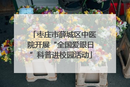 枣庄市薛城区中医院开展“全国爱眼日”科普进校园活动