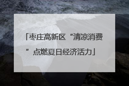 枣庄高新区“清凉消费”点燃夏日经济活力