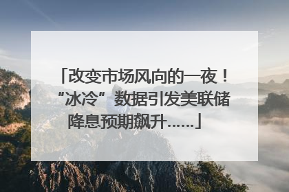 改变市场风向的一夜！“冰冷”数据引发美联储降息预期飙升……