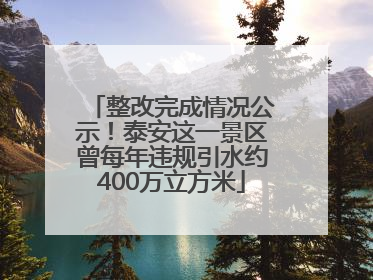 整改完成情况公示！泰安这一景区曾每年违规引水约400万立方米