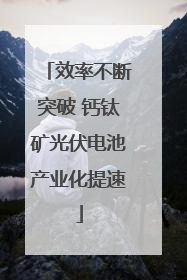效率不断突破 钙钛矿光伏电池产业化提速