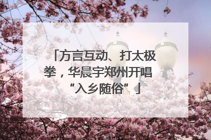 方言互动、打太极拳，华晨宇郑州开唱“入乡随俗”