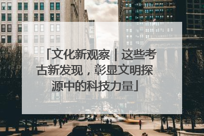 文化新观察｜这些考古新发现，彰显文明探源中的科技力量