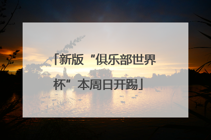 新版“俱乐部世界杯”本周日开踢