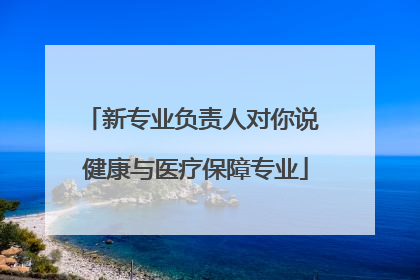 新专业负责人对你说 健康与医疗保障专业