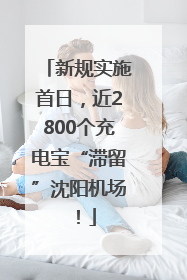 新规实施首日，近2800个充电宝“滞留”沈阳机场！
