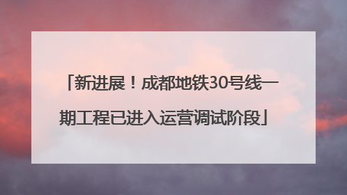 新进展！成都地铁30号线一期工程已进入运营调试阶段